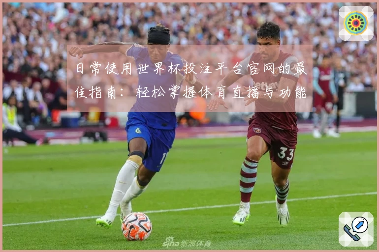 日常使用世界杯投注平台官网的最佳指南：轻松掌握体育直播与功能介绍