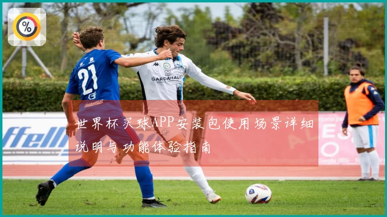 世界杯买球APP安装包使用场景详细说明与功能体验指南