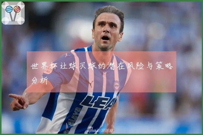 世界杯让球买球的潜在风险与策略分析
