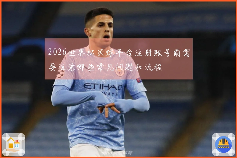 2026世界杯买球平台注册账号前需要注意哪些常见问题和流程