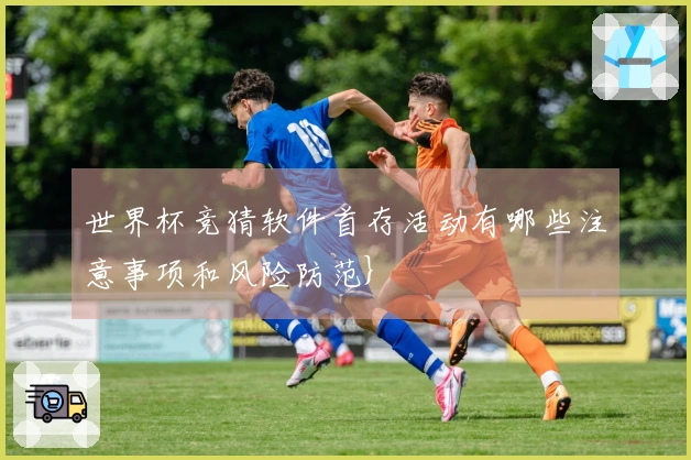 世界杯竞猜软件首存活动有哪些注意事项和风险防范}