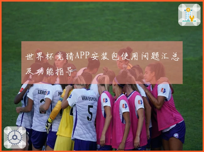 世界杯竞猜APP安装包使用问题汇总及功能指导
