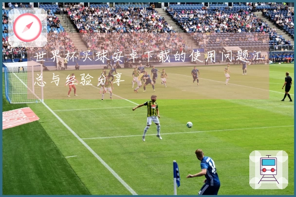 世界杯买球安卓下载的使用问题汇总与经验分享