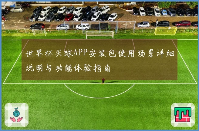 世界杯买球APP安装包使用场景详细说明与功能体验指南