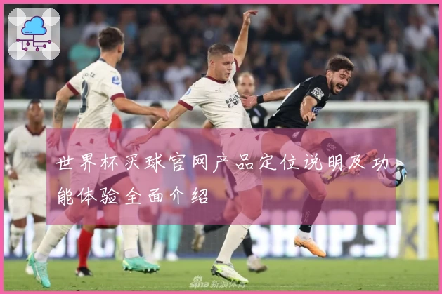世界杯买球官网产品定位说明及功能体验全面介绍
