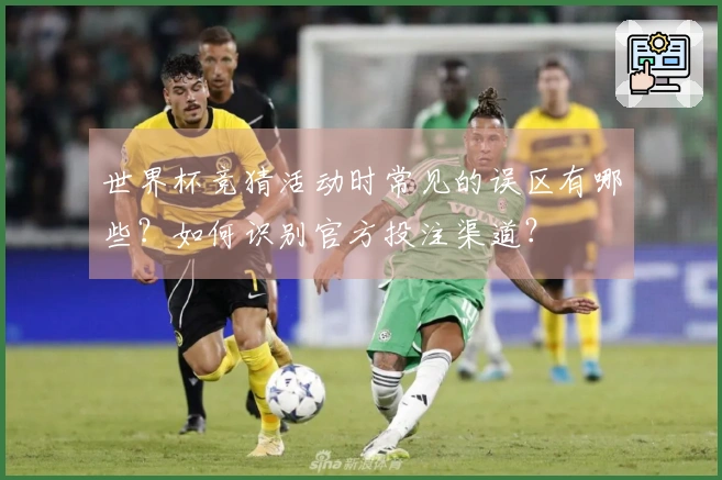 世界杯竞猜活动时常见的误区有哪些？如何识别官方投注渠道？