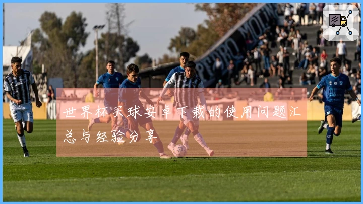 世界杯买球安卓下载的使用问题汇总与经验分享