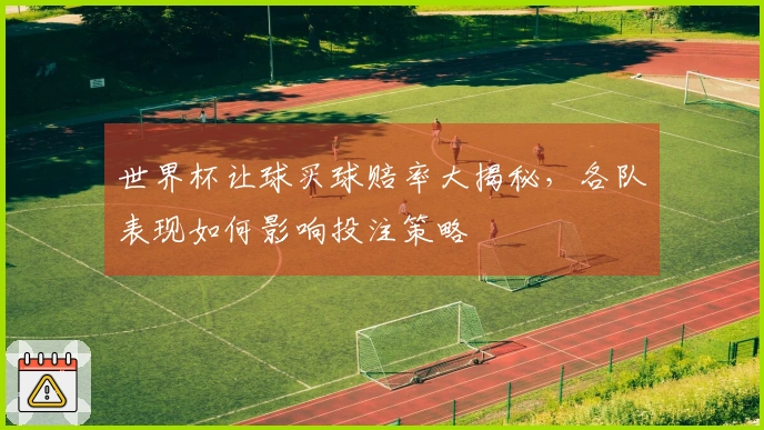 世界杯让球买球赔率大揭秘，各队表现如何影响投注策略