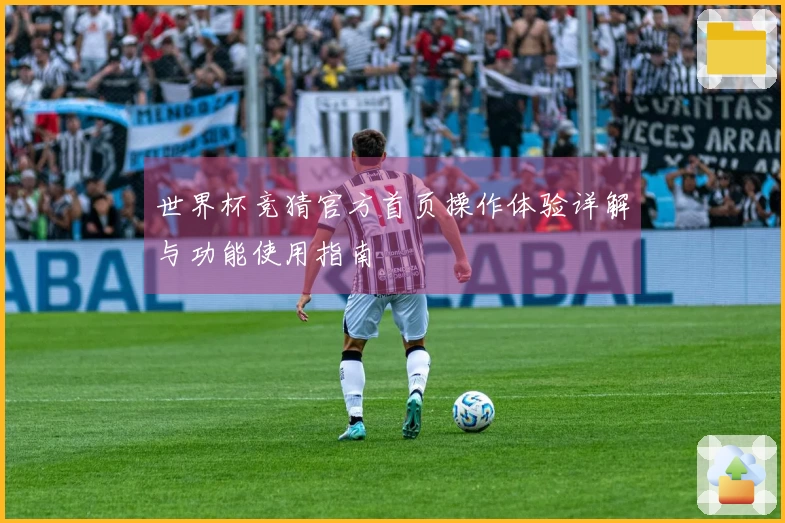 世界杯竞猜官方首页操作体验详解与功能使用指南