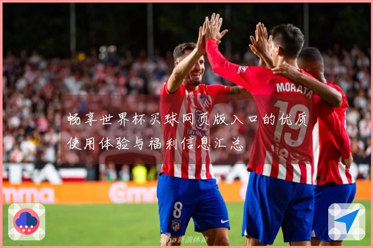 畅享世界杯买球网页版入口的优质使用体验与福利信息汇总