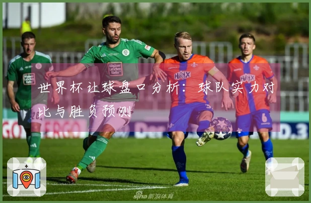 世界杯让球盘口分析：球队实力对比与胜负预测