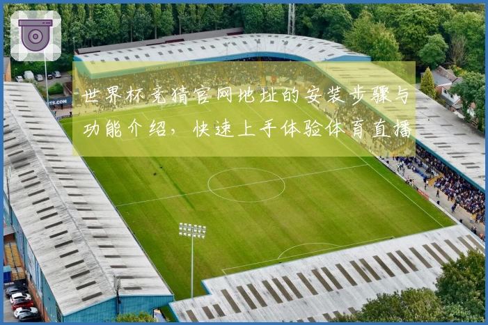 世界杯竞猜官网地址的安装步骤与功能介绍,快速上手体验体育直播平台