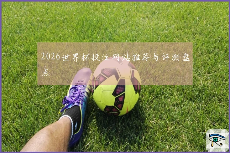 2026世界杯投注网站推荐与评测盘点